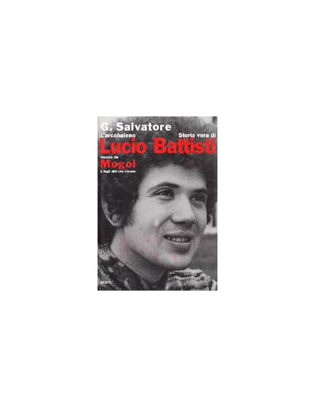 L'arcobaleno. Storia vera di Lucio Battisti vissuta da Mogol e dagli altri che c'erano