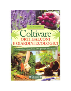 Coltivare Orti, Balconi e Giardini Ecologici