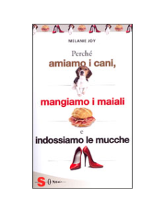 Perchè Amiamo i Cani Mangiamo i Maiali e Indossiamo le Mucche