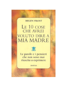 Le 10 Cose che Avrei Voluto Dire a Mia Madre