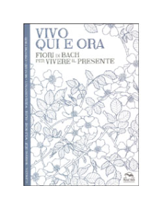 Vivo Qui e Ora - Fiori di Bach per Vivere il Presente