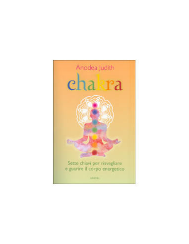 Chakra - Sette chiavi per risvegliare e guarire il corpo energetico