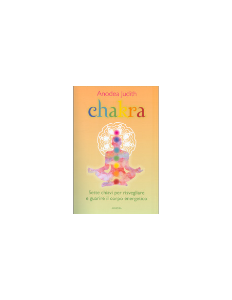 Chakra - Sette chiavi per risvegliare e guarire il corpo energetico