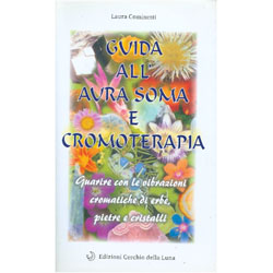 Guida all'Aura-Soma e CromoterapiaGuarire con le vibrazioni cromatiche di erbe, pietre, cristalli