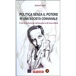 Politica senza il Potere in una Società ConvivialeUna rivisitazione del pensiero di Ivan Illich