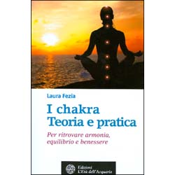 I Chakra. Teoria e PraticaPer ritrovare armonia, equilibrio e benessere
