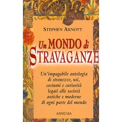 Un Mondo di StravaganzeUn'impagabile antologia di stranezze, usi, costumi e curiositàlegati alle società antiche e moderne