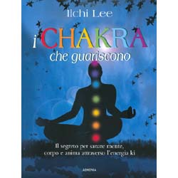 I Chakra Che GuarisconoIl Segreto per sanare mente, corpo e anima attraverso l'energia ki