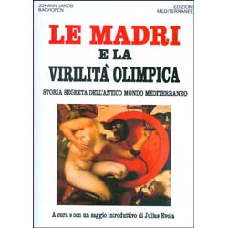 Le Madri e la Virilità OlimpicaStoria segreta dell'antico mondo mediterraneo. A cura di Julius Evola