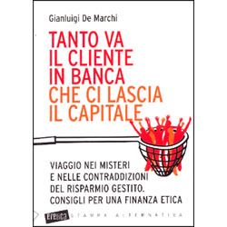 Tanto va il Cliente in Banca che ci Lascia il CapitaleViaggio nei misteri e nelle contraddizioni del risparmio gestito. Consigli per una finanza etica