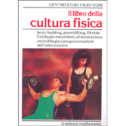 Il Libro della Cultura Fisica Bodybuilding, powerlifting, fitness, fisiologia muscolare, alimentazione, metologia e programmazione dell'allenamento
