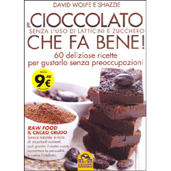 Il Cioccolato che Fa Bene! - Senza l'Uso di Latticini e Zucchero 60 deliziose ricette per gustarlo senza preoccupazioni - Raw Food, il Cacao Crudo