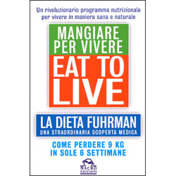 Eat to Live - Mangiare per Vivere La dieta Fuhrman, una straordinaria scoperta medica - Come perdere 9 kg in sole 6 settimane 