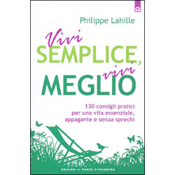 Vivi Semplice, Vivi Meglio 130 consigli pratici per una vita essenziale, appagante e senza sprechi