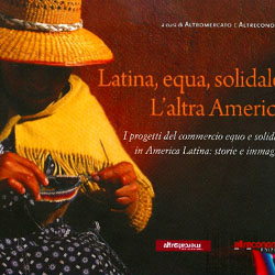 Latina, Equa, Solidale. L’altra AmericaI progetti del commercio equo e solidale in America Latina: storie e immagini 