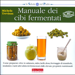 Manuale dei Cibi FermentatiCome preparare olive in salamoia, sidro, kefir, dosa, formaggio di mandorle, insalatini e tanti altri alimenti fermentati dalle elavate proprietà nutrizionali