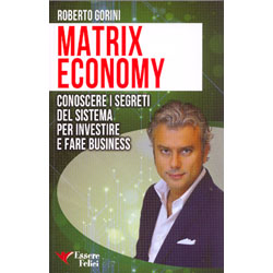 Matrix Economy Conoscere i segreti del Sistema per investire e fare Business