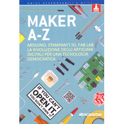 Maker A-ZArduino, stampanti 3D, FabLab: la rivoluzione degli artigiani digitali per una tecnologia democratica 