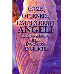 Come Ottenere L'Aiuto Degli AngeliIl libro segreto delle evocazioni angeliche