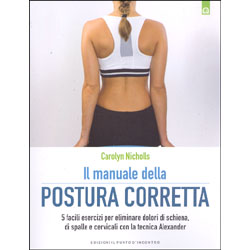 Il Manuale della Postura Corretta5 facili esercizi per eliminare dolori di schiena, di spalle e cervicali con la tecnica Alexander