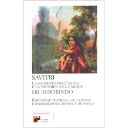 Savitri - La scoperta dell'anima e la vittoria sulla morteRiduzione teatrale, prefazione  e introduzione di Paola De Paolis