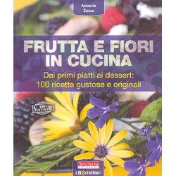 Frutta e Fiori in CucinaDai primi piatti ai dessert: 100 ricette gustose e originali