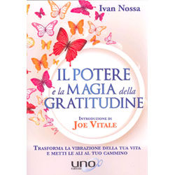 Il Potere e la Magia della GratitudineTrasforma la vibrazione della tua vita e metti le ali al tuo cammino - Introduzione di Joe Vitale