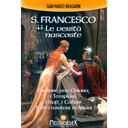 S. Francesco Le Verità NascosteL'amore per Chiara, i Templari, i Sufi, i Catari. Tutti i misteri di Assisi