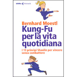 Kung-Fu per la Vita QuotidianaI 13 principi shaolin per vincere senza combattere