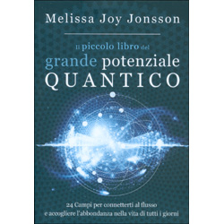 Il Piccolo Libro del Grande Potenziale Quantico24 Campi per far affluire Realizzazione, Abbondanza e Gioia nella vita di tutti i giorni