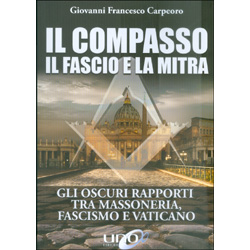 Il Compasso il Fascio e la MitraGli oscuri rapporti tra Massoneria, Fascismo e Vaticano