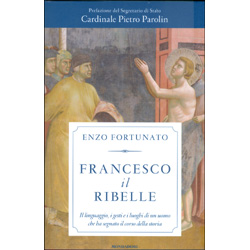 Francesco il RibelleIl linguaggio, i gesti e i luoghi di un uomo che ha segnato il corso della storia