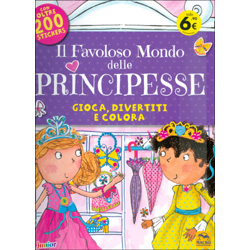 Il Favoloso Mondo delle Principesse Gioca, divertiti e colora - Con oltre 200 stickers