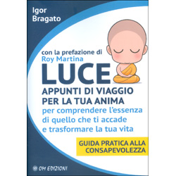 Luce Appunti di Viaggio per la Tua AnimaPer comprendere l'essenza di quello che ti accade e trasformare la tua vita. Guida pratica alla Consapevolezza