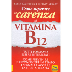 Come Superare la Carenza di Vitamina B12 Come prevenire e riconoscere in tempo i segnali e avviare la giusta terapia