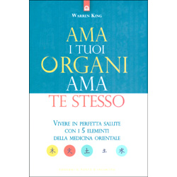 Ama i tuoi Organi Ama te StessoVivere in perfetta salute con i 5 elementi della medicina orientale