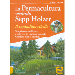 La Permacultura second Sepp Holzer Il contadino ribelle - Scopri come realizzare e coltivare in maniera naturale Giardini, Orti e Frutteti