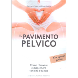 Il Pavimento PelvicoCome ritrovare e mantenere tonicità e salute. Con esercizi pratici