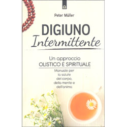 Digiuno IntermittenteUn approccio olistico e spirituale. Manuale per la salute del corpo, della mente e dell’anima