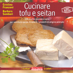 Cucinare Tofu e Seitan100 ricette gustose e sane per sostituire senza rimpianti i prodotti di origine animale