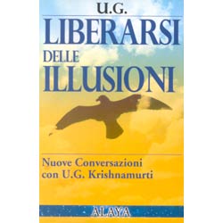 Liberarsi delle IllusioniNuove conversazioni con U.G. Krishnamurti