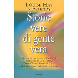 Storie Vere di Gente VeraVicende di vita vissuta e di miracoli raccontate da Louise Hay, Doreen Virtue, Wayne W.Dyer e tanti altri fautori del pensiero positivo