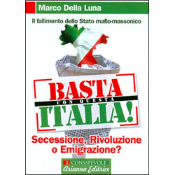 Basta con Questa Italia!Rivoluzione, secessione o emigrazione? Il fallimento dello stato mafio-massonico