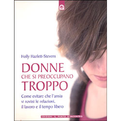 Donne che si preoccupano troppoCome evitare che l'ansia vi rovini le relazioni, il lavoro e il tempo libero 