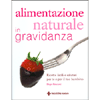 Alimentazione naturale in gravidanza<br>Ricette facili e salutari per te e per il tuo bambino