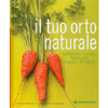 Il Tuo Orto Naturale<br>Giardini, cortili, terrazzi, piccoli terreni