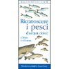Riconoscere i Pesci d'Acqua Dolce d'Italia e d'Europa<br />