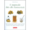 Il manuale dei cibi fermentati<br />Un manuale pratico rivolto a tutti coloro che amano prepararsi il cibo in casa