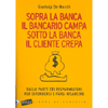 Sopra la Banca il Bancario Campa, sotto la Banca il Cliente Crepa<br />Dalla parte dei risparmiatori per difendersi e farsi risarcire