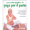 Manuale pratico di Yoga per il Parto<br />Gli esercizi quotidiani per vivere in modo sereno la gravidanza e la nascita di un bambino